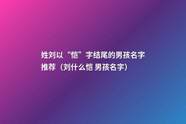 姓刘以“恺”字结尾的男孩名字推荐（刘什么恺 男孩名字）